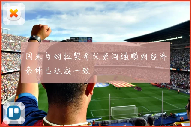国米与姆拉契奇父亲沟通顺利经济条件已达成一致