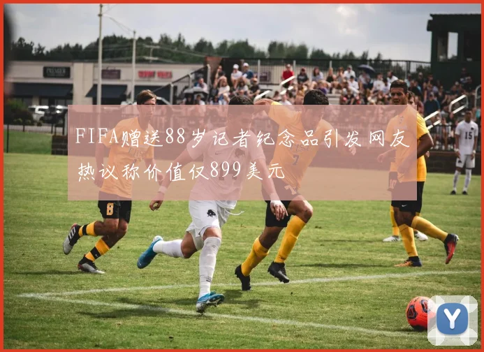 FIFA赠送88岁记者纪念品引发网友热议称价值仅899美元