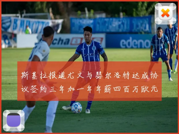 斯基拉报道尤文与瑟尔洛特达成协议签约三年加一年年薪四百万欧元