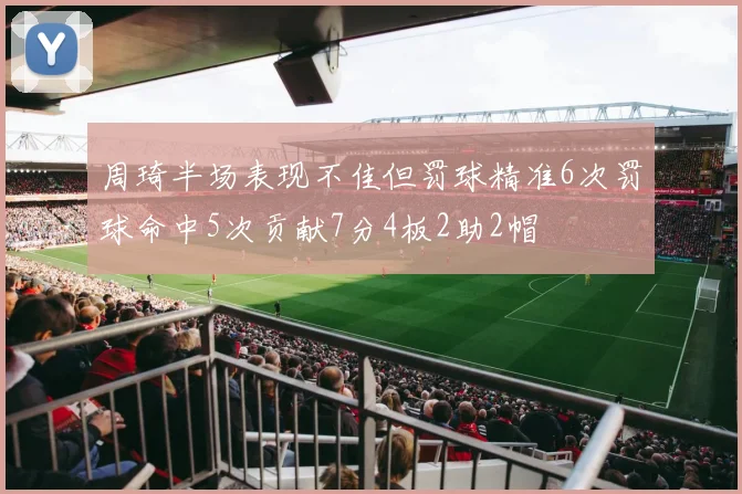 周琦半场表现不佳但罚球精准6次罚球命中5次贡献7分4板2助2帽