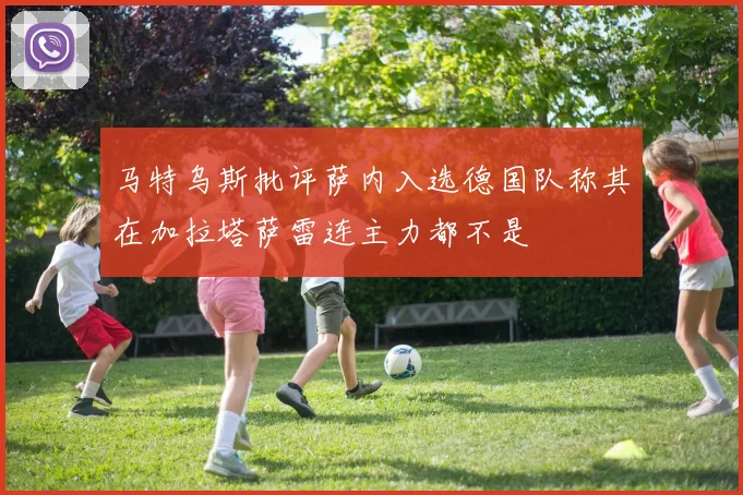 马特乌斯批评萨内入选德国队称其在加拉塔萨雷连主力都不是