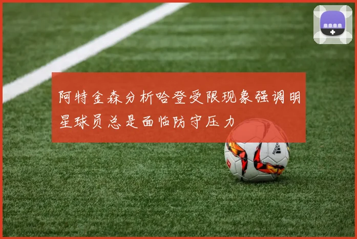阿特金森分析哈登受限现象强调明星球员总是面临防守压力
